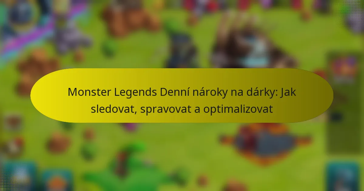 Monster Legends Denní nároky na dárky: Jak sledovat, spravovat a optimalizovat