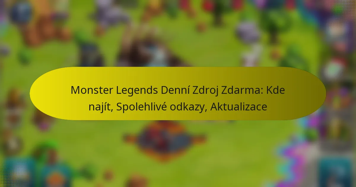 Monster Legends Denní Zdroj Zdarma: Kde najít, Spolehlivé odkazy, Aktualizace