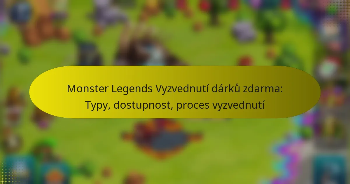 Monster Legends Vyzvednutí dárků zdarma: Typy, dostupnost, proces vyzvednutí