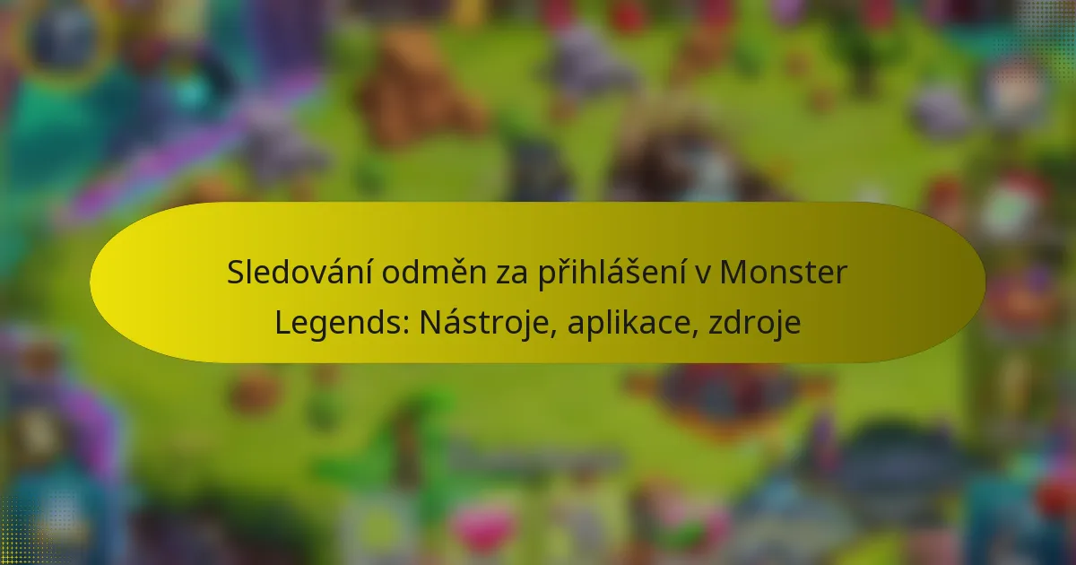 Sledování odměn za přihlášení v Monster Legends: Nástroje, aplikace, zdroje