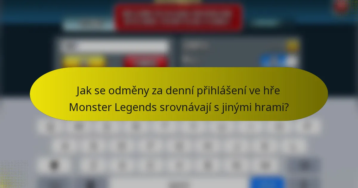 Jak se odměny za denní přihlášení ve hře Monster Legends srovnávají s jinými hrami?