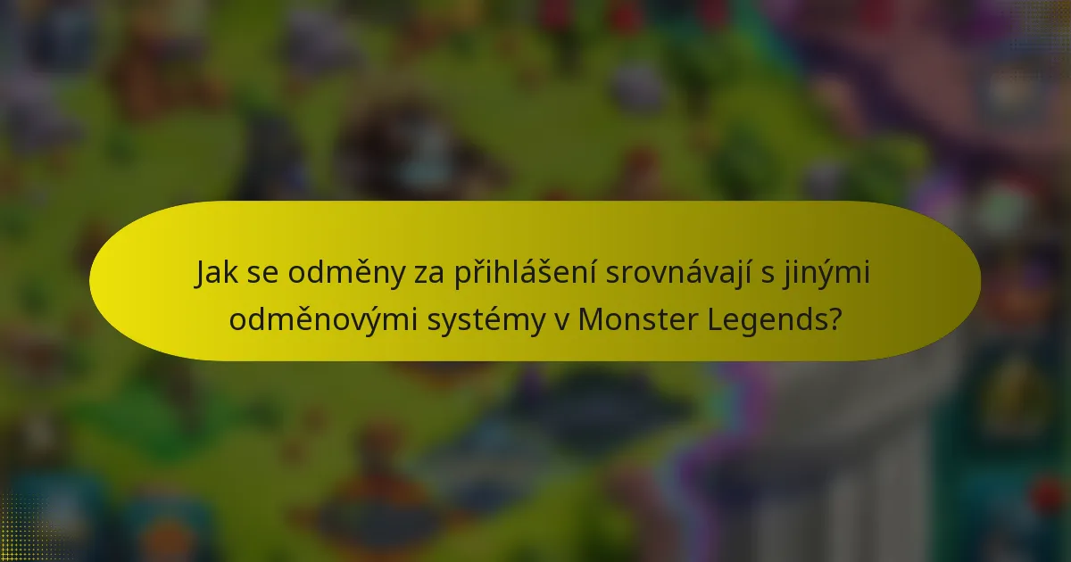 Jak se odměny za přihlášení srovnávají s jinými odměnovými systémy v Monster Legends?