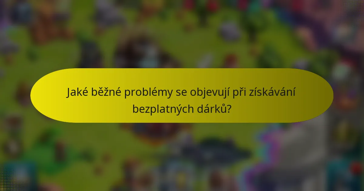 Jaké běžné problémy se objevují při získávání bezplatných dárků?