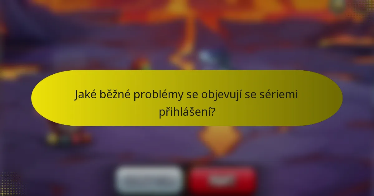 Jaké běžné problémy se objevují se sériemi přihlášení?