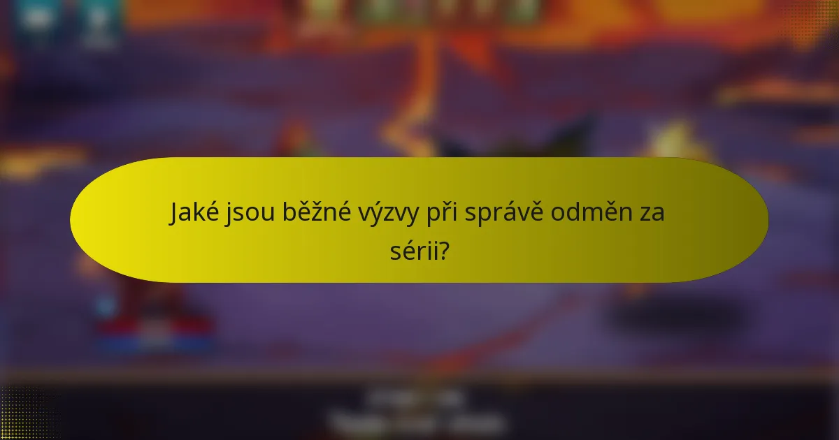 Jaké jsou běžné výzvy při správě odměn za sérii?