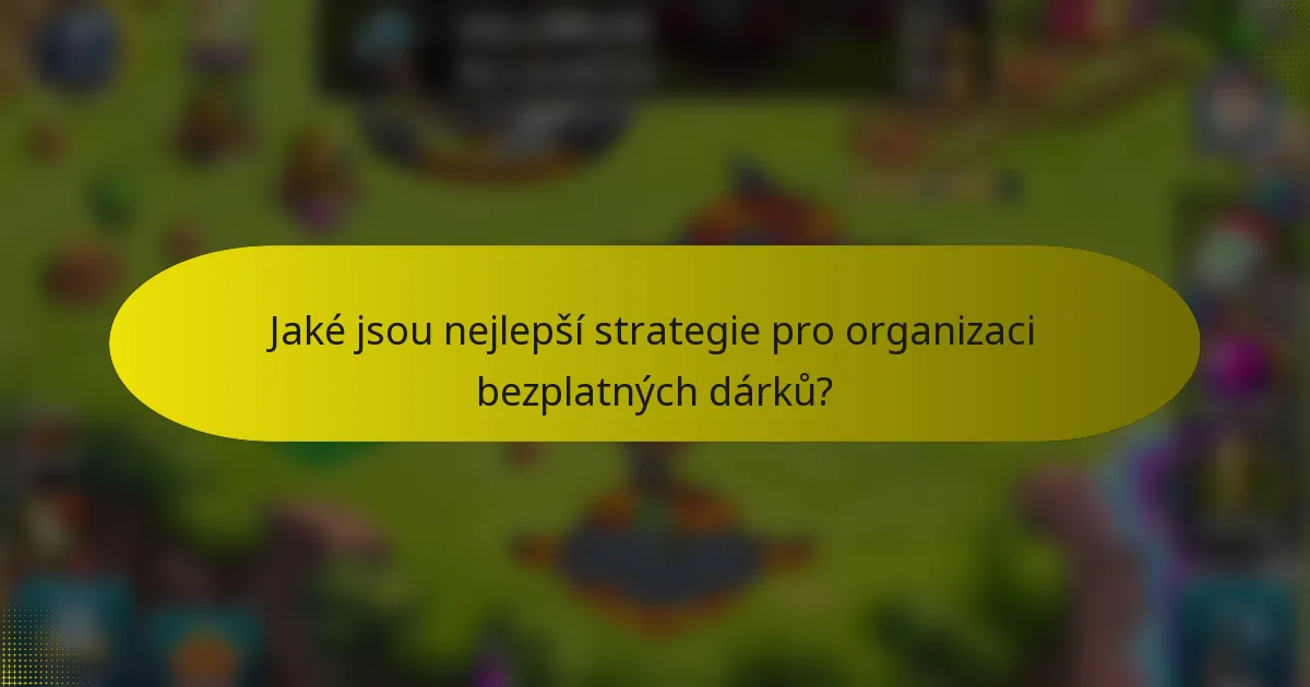 Jaké jsou nejlepší strategie pro organizaci bezplatných dárků?