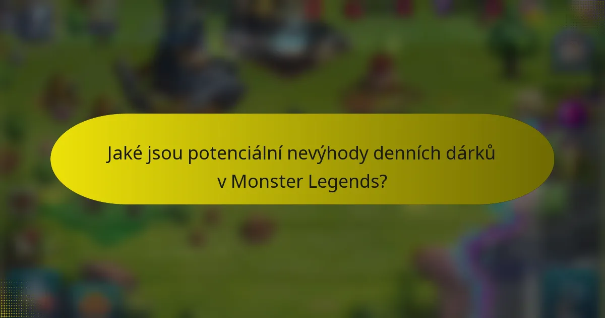 Jaké jsou potenciální nevýhody denních dárků v Monster Legends?