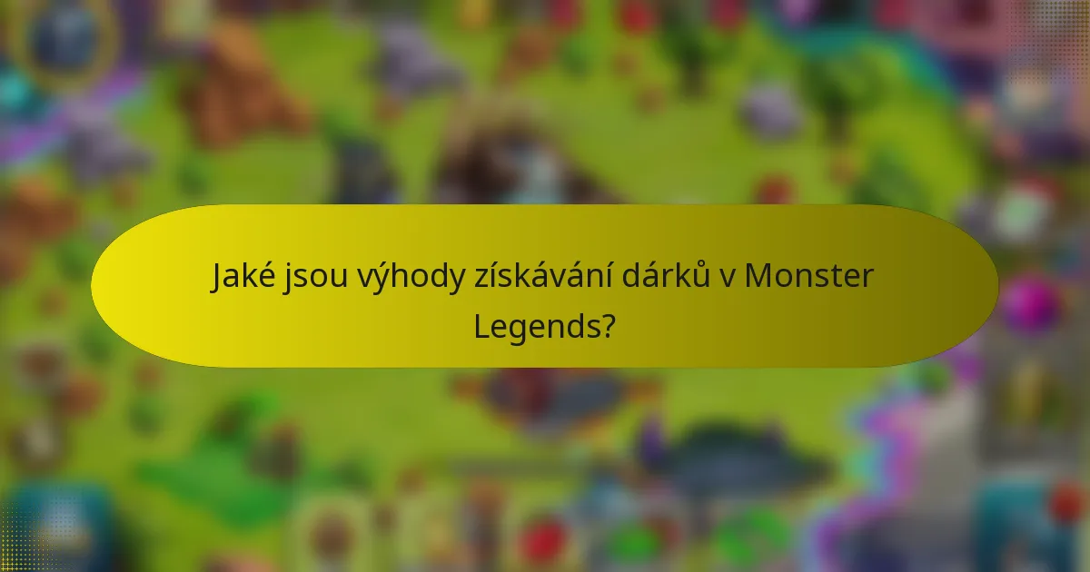 Jaké jsou výhody získávání dárků v Monster Legends?