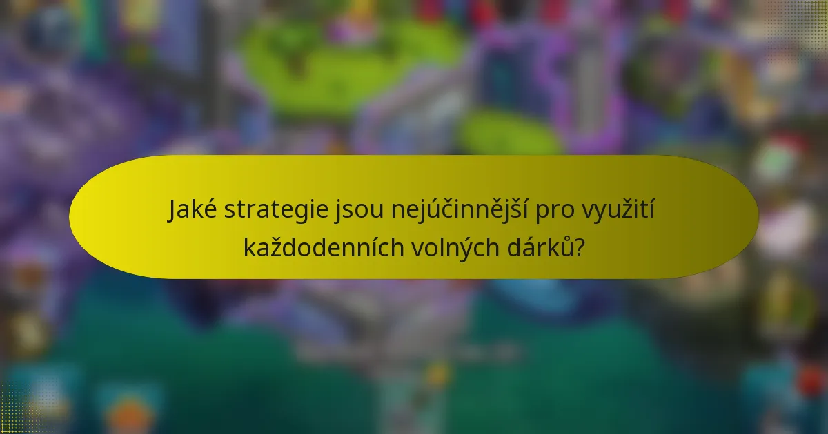 Jaké strategie jsou nejúčinnější pro využití každodenních volných dárků?