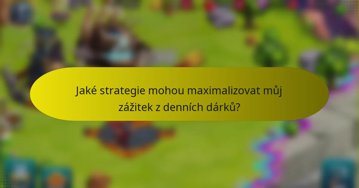 Jaké strategie mohou maximalizovat můj zážitek z denních dárků?